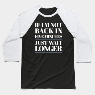 If I'm Not Back In Five Minutes Baseball T-Shirt